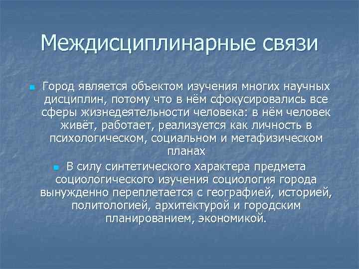 Междисциплинарные связи n Город является объектом изучения многих научных дисциплин, потому что в нём