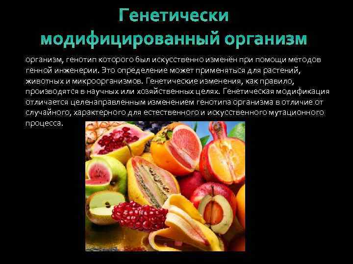 Генетически модифицированный организм, генотип которого был искусственно изменён при помощи методов генной инженерии. Это