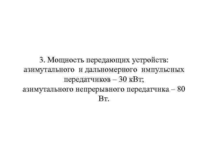  3. Мощность передающих устройств: азимутального и дальномерного импульсных передатчиков – 30 к. Вт;