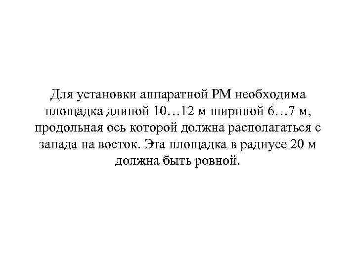  Для установки аппаратной РМ необходима площадка длиной 10… 12 м шириной 6… 7