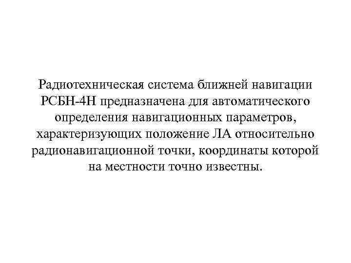  Радиотехническая система ближней навигации РСБН-4 Н предназначена для автоматического определения навигационных параметров, характеризующих