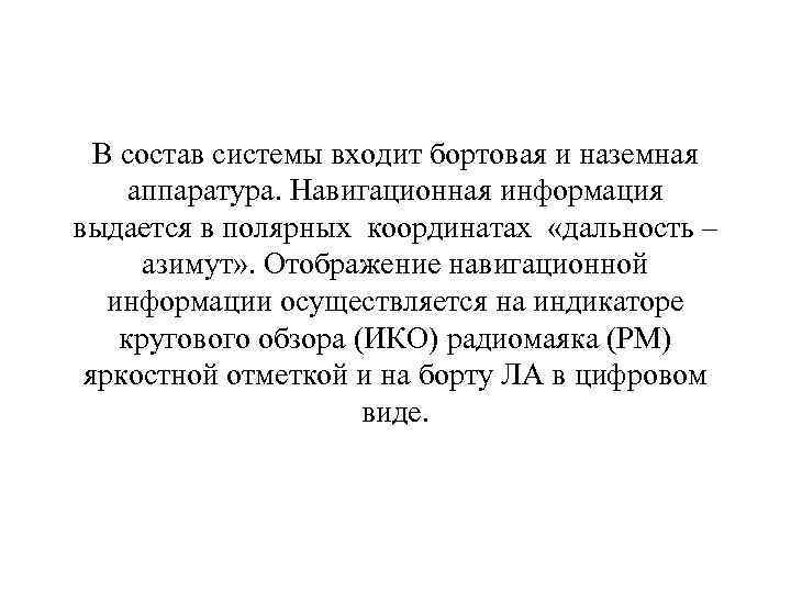  В состав системы входит бортовая и наземная аппаратура. Навигационная информация выдается в полярных