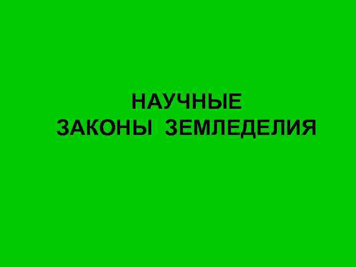 НАУЧНЫЕ ЗАКОНЫ ЗЕМЛЕДЕЛИЯ 
