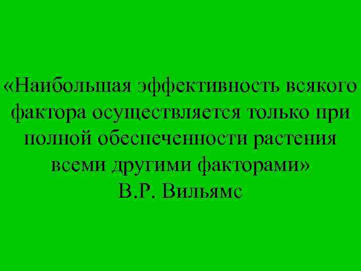  «Наибольшая эффективность всякого фактора осуществляется только при полной обеспеченности растения всеми другими факторами»