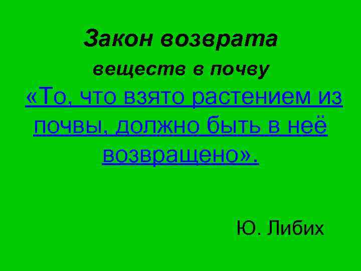 Закон возврата веществ в почву «То, что взято растением из почвы, должно быть в