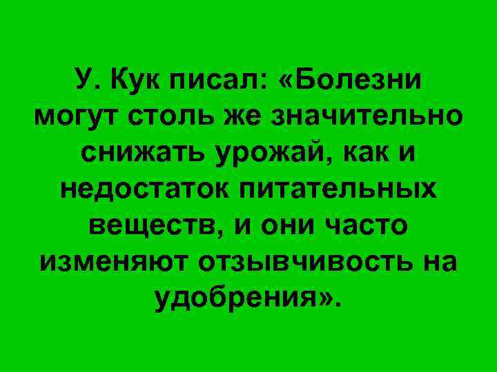 У. Кук писал: «Болезни могут столь же значительно снижать урожай, как и недостаток питательных