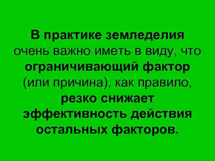 В практике земледелия очень важно иметь в виду, что ограничивающий фактор (или причина), как