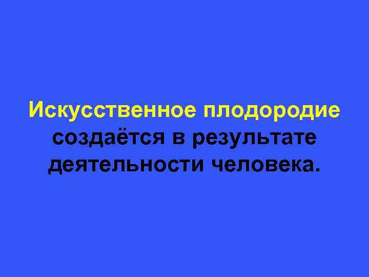 Искусственное плодородие создаётся в результате деятельности человека. 