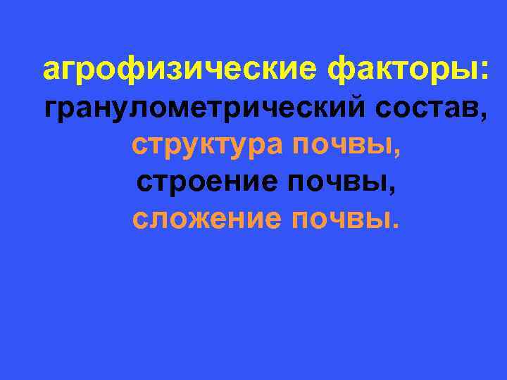 агрофизические факторы: гранулометрический состав, структура почвы, строение почвы, сложение почвы. 