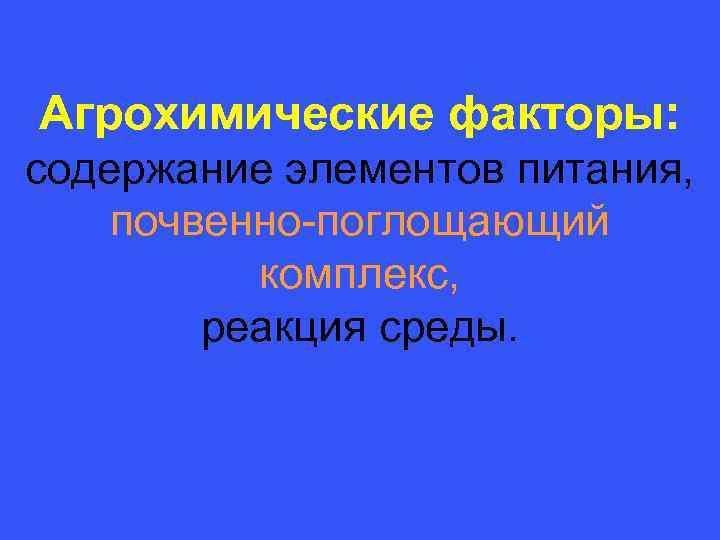 Агрохимические факторы: содержание элементов питания, почвенно-поглощающий комплекс, реакция среды. 