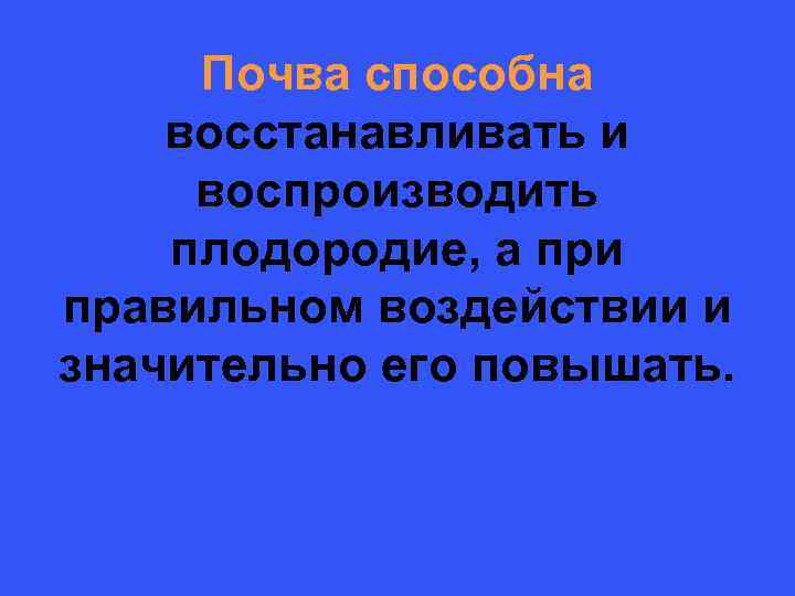  Почва способна восстанавливать и воспроизводить плодородие, а при правильном воздействии и значительно его