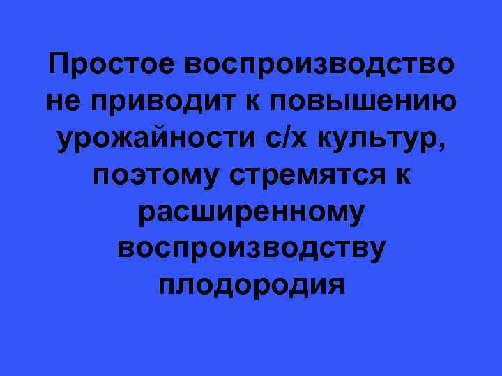 Простое воспроизводство не приводит к повышению урожайности с/х культур, поэтому стремятся к расширенному воспроизводству