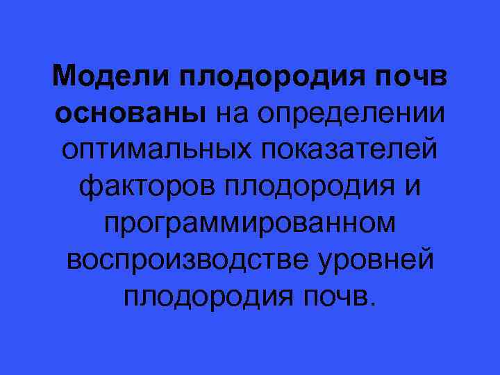 Модели плодородия почв основаны на определении оптимальных показателей факторов плодородия и программированном воспроизводстве уровней