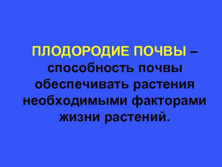  ПЛОДОРОДИЕ ПОЧВЫ – способность почвы обеспечивать растения необходимыми факторами жизни растений. 