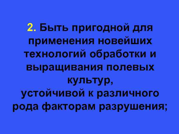  2. Быть пригодной для применения новейших технологий обработки и выращивания полевых культур, устойчивой