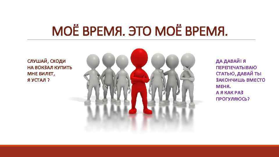 МОЁ ВРЕМЯ. ЭТО МОЁ ВРЕМЯ. СЛУШАЙ, СХОДИ НА ВОКЗАЛ КУПИТЬ МНЕ БИЛЕТ, Я УСТАЛ