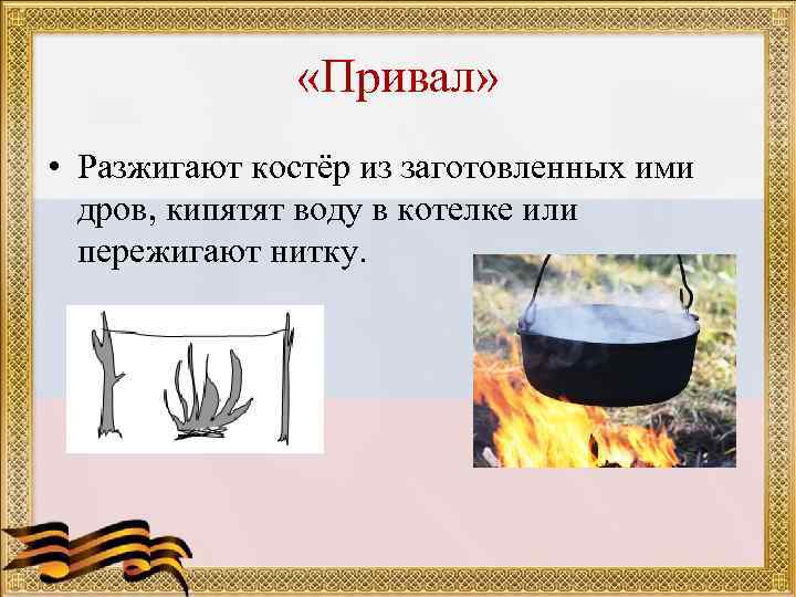  «Привал» • Разжигают костёр из заготовленных ими дров, кипятят воду в котелке или
