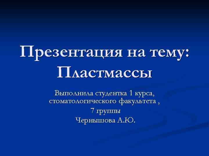 Презентация на тему: Пластмассы Выполнила студентка 1 курса, стоматологического факультета , 7 группы Чернышова