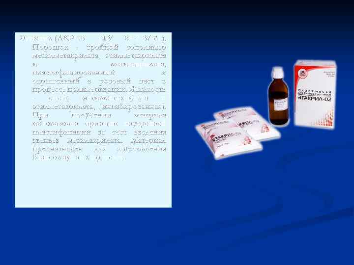 Этакрил (АКР-15) (ТУ 64 -2 -37 -81). Порошок - тройной сополимер метилметакрилата, этилметакрилата и