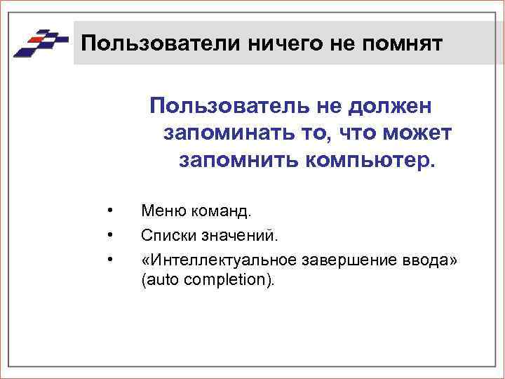 Пользователи ничего не помнят Пользователь не должен запоминать то, что может запомнить компьютер. •
