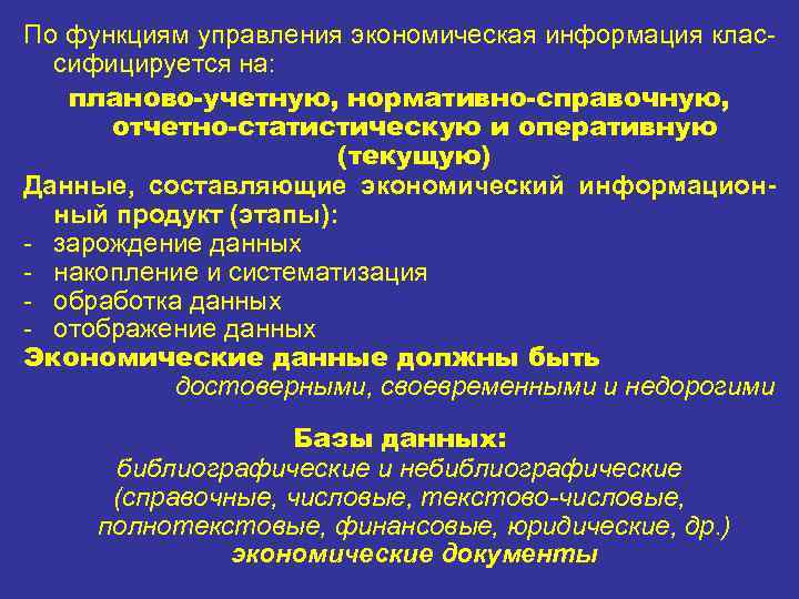 По функциям управления экономическая информация классифицируется на: планово-учетную, нормативно-справочную, отчетно-статистическую и оперативную (текущую) Данные,
