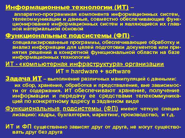 Информационные технологии (ИТ) – аппаратно программная компонента информационных систем, телекоммуникации и данные, совместно обеспечивающие