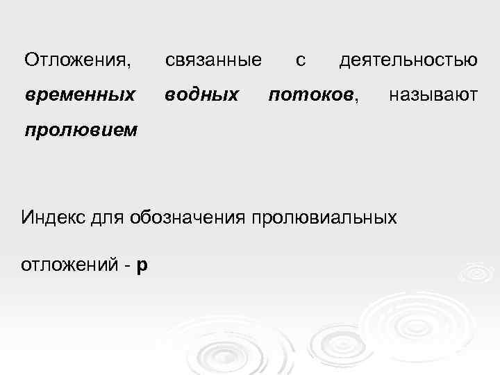 Отложения, связанные временных водных с деятельностью потоков, называют пролювием Индекс для обозначения пролювиальных отложений