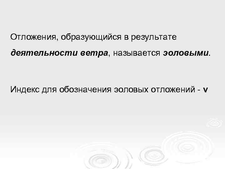 Отложения, образующийся в результате деятельности ветра, называется эоловыми. Индекс для обозначения эоловых отложений -