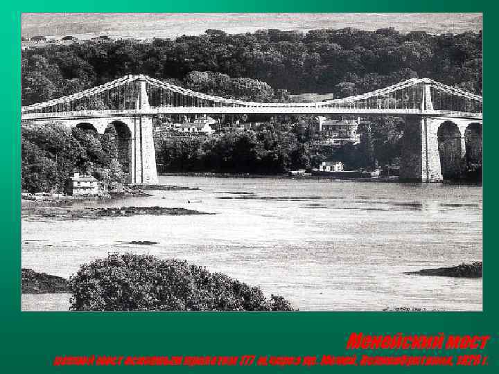 Менейский мост цепной мост основным пролетом 177 м, через пр. Меней, Великобритания, 1826 г.