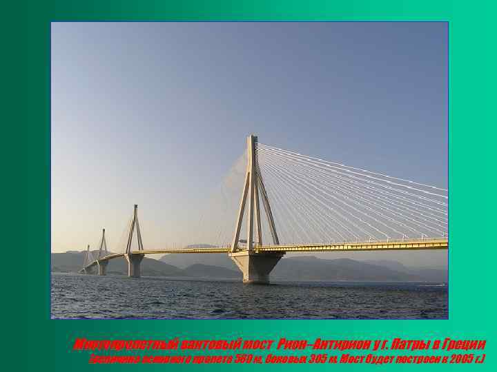 Многопролетный вантовый мост Рион–Антирион у г. Патры в Греции (величина основного пролета 560 м,