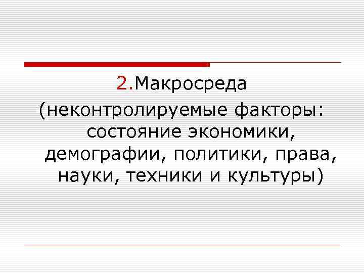 2. Макросреда (неконтролируемые факторы: состояние экономики, демографии, политики, права, науки, техники и культуры) 