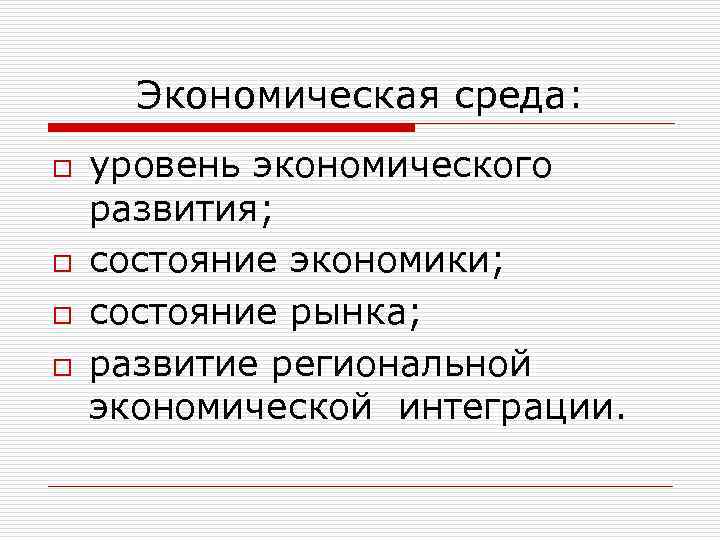 Экономическая среда: o o уровень экономического развития; состояние экономики; состояние рынка; развитие региональной экономической