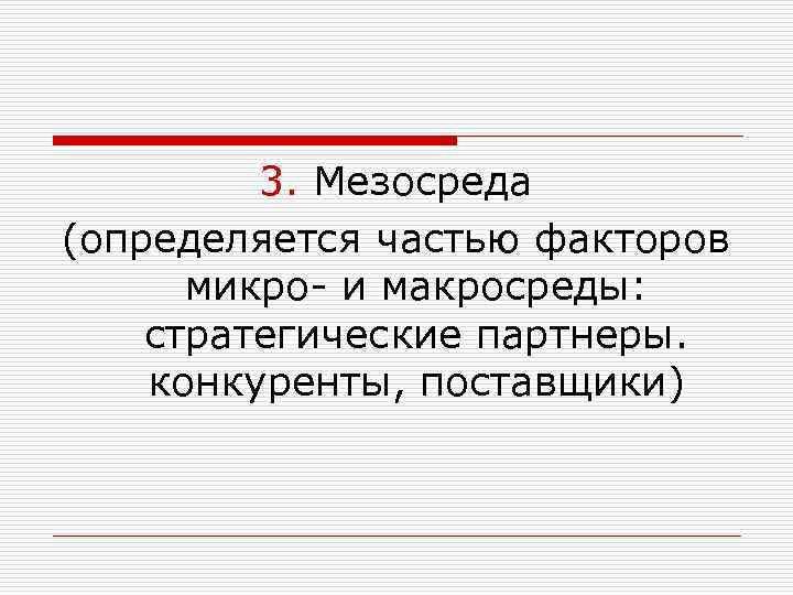 3. Мезосреда (определяется частью факторов микро- и макросреды: стратегические партнеры. конкуренты, поставщики) 