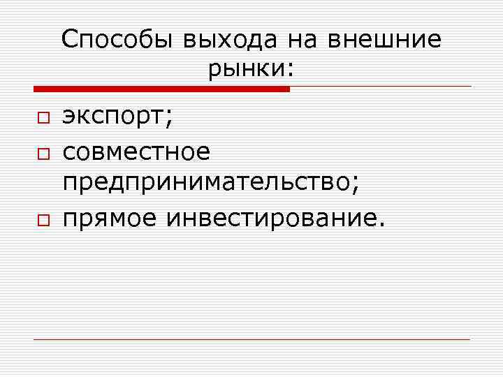 Способы выхода на внешние рынки: o o o экспорт; совместное предпринимательство; прямое инвестирование. 