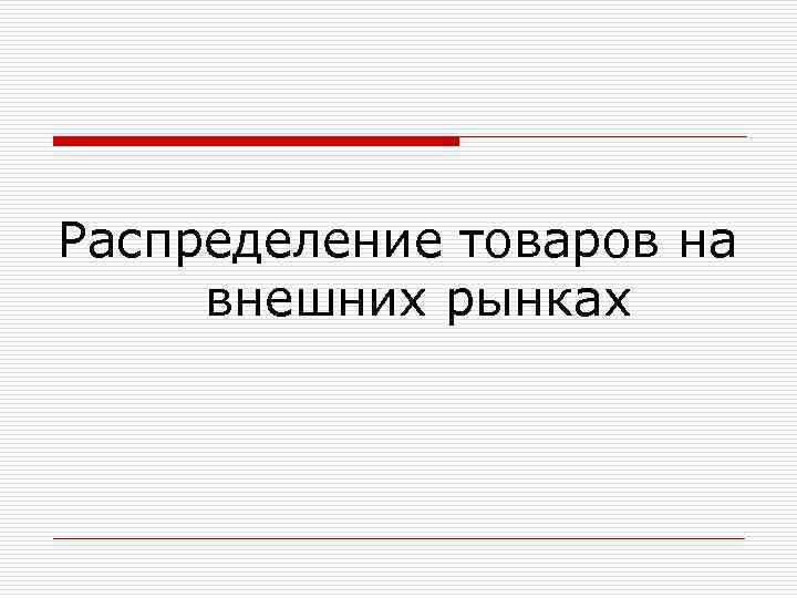 Распределение товаров на внешних рынках 