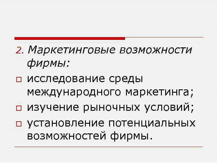 2. o o o Маркетинговые возможности фирмы: исследование среды международного маркетинга; изучение рыночных условий;