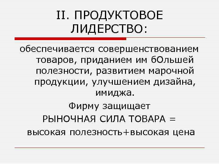 II. ПРОДУКТОВОЕ ЛИДЕРСТВО: обеспечивается совершенствованием товаров, приданием им б. Ольшей полезности, развитием марочной продукции,
