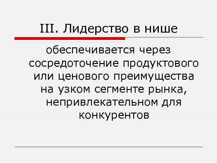 III. Лидерство в нише обеспечивается через сосредоточение продуктового или ценового преимущества на узком сегменте