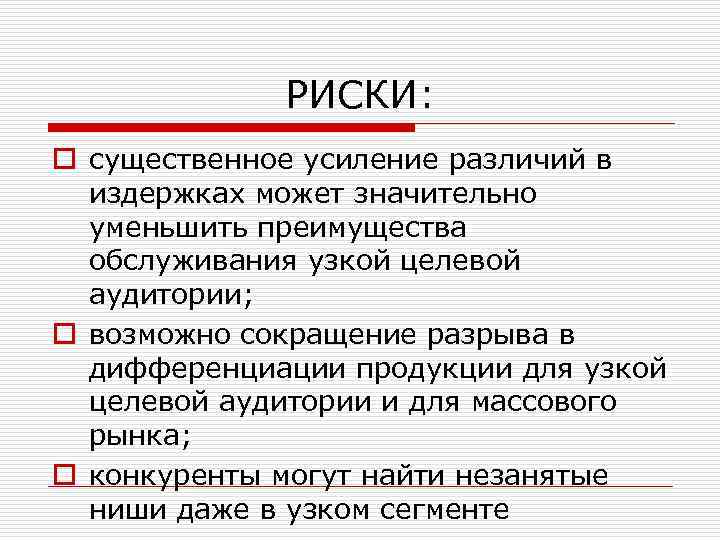 РИСКИ: o существенное усиление различий в издержках может значительно уменьшить преимущества обслуживания узкой целевой