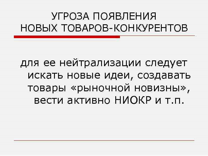 УГРОЗА ПОЯВЛЕНИЯ НОВЫХ ТОВАРОВ-КОНКУРЕНТОВ для ее нейтрализации следует искать новые идеи, создавать товары «рыночной