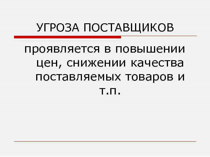 УГРОЗА ПОСТАВЩИКОВ проявляется в повышении цен, снижении качества поставляемых товаров и т. п. 