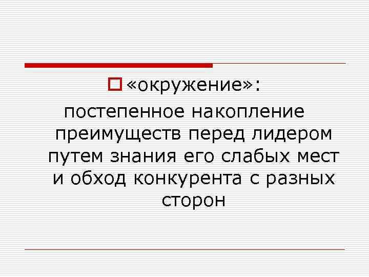 o «окружение» : постепенное накопление преимуществ перед лидером путем знания его слабых мест и