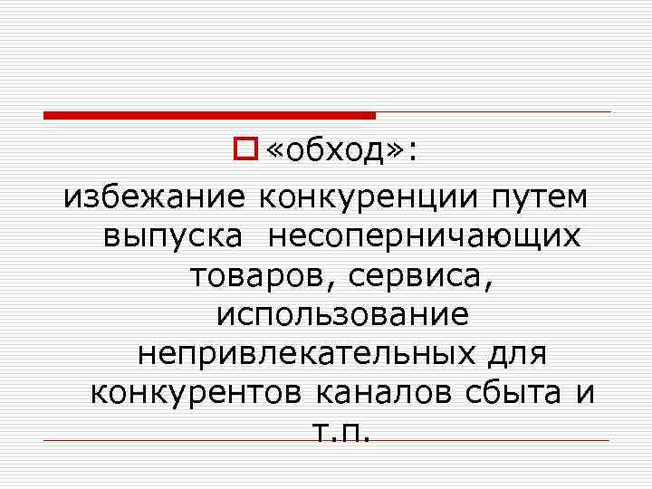 o «обход» : избежание конкуренции путем выпуска несоперничающих товаров, сервиса, использование непривлекательных для конкурентов