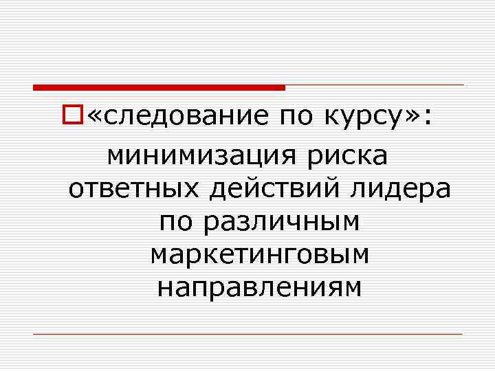 o «следование по курсу» : минимизация риска ответных действий лидера по различным маркетинговым направлениям