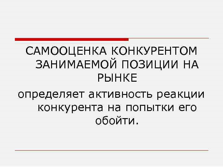 САМООЦЕНКА КОНКУРЕНТОМ ЗАНИМАЕМОЙ ПОЗИЦИИ НА РЫНКЕ определяет активность реакции конкурента на попытки его обойти.