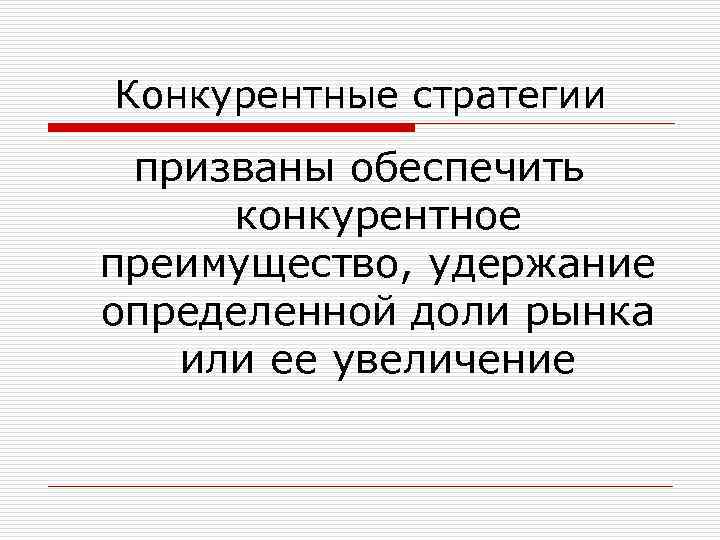 Конкурентные стратегии призваны обеспечить конкурентное преимущество, удержание определенной доли рынка или ее увеличение 