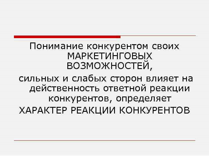 Понимание конкурентом своих МАРКЕТИНГОВЫХ ВОЗМОЖНОСТЕЙ, сильных и слабых сторон влияет на действенность ответной реакции