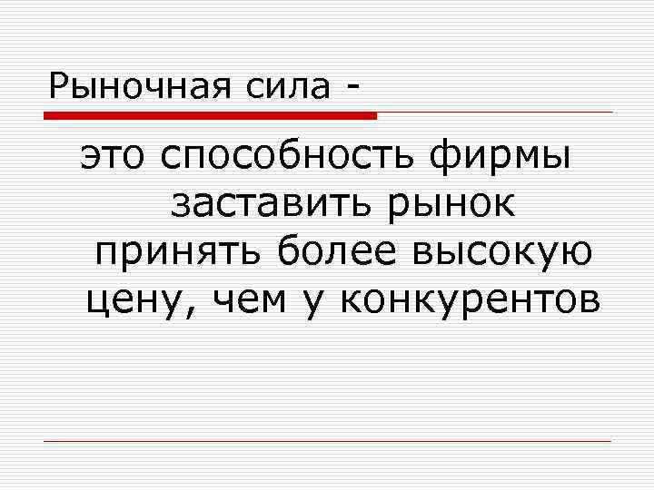 Рыночная сила - это способность фирмы заставить рынок принять более высокую цену, чем у