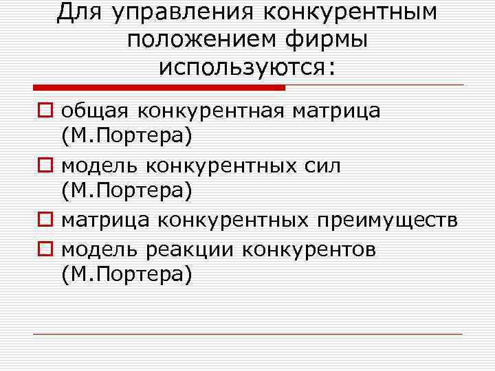 Для управления конкурентным положением фирмы используются: o общая конкурентная матрица (М. Портера) o модель