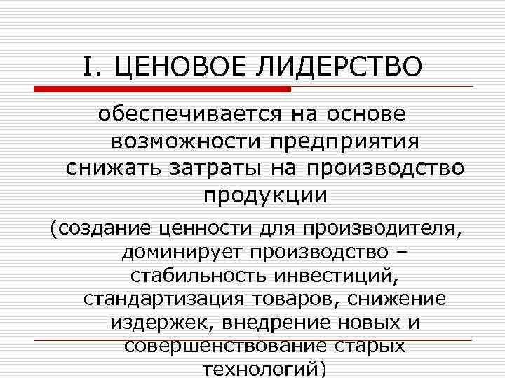 I. ЦЕНОВОЕ ЛИДЕРСТВО обеспечивается на основе возможности предприятия снижать затраты на производство продукции (создание
